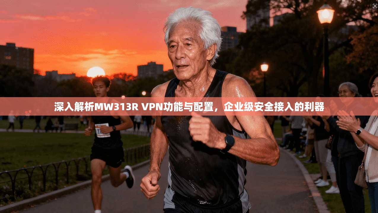 深入解析MW313R VPN功能与配置，企业级安全接入的利器