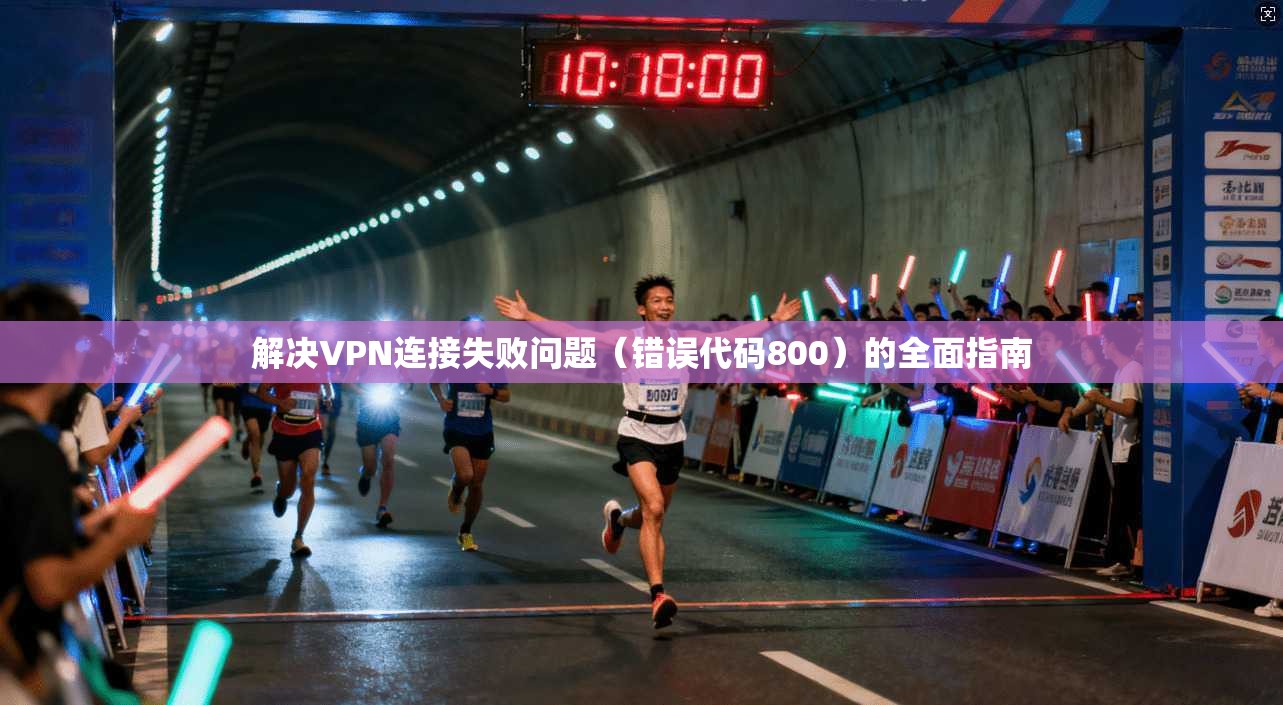 解决VPN连接失败问题（错误代码800）的全面指南