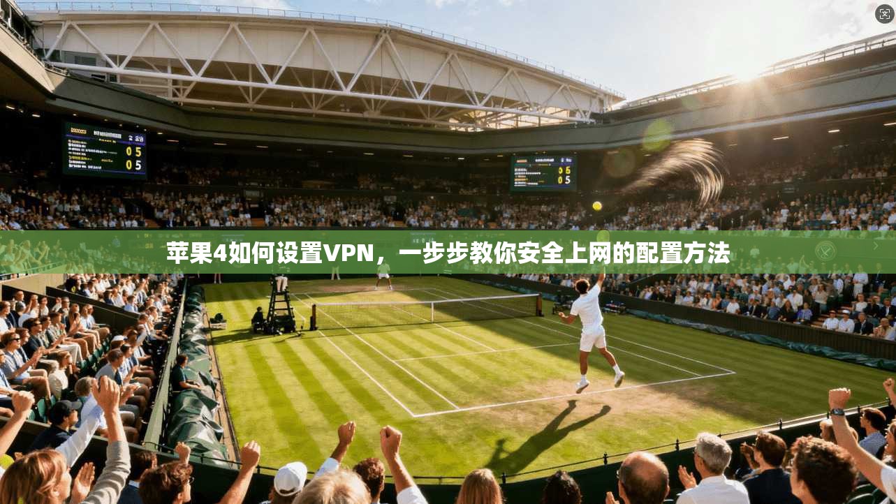 苹果4如何设置VPN，一步步教你安全上网的配置方法