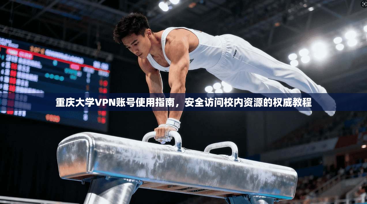 重庆大学VPN账号使用指南，安全访问校内资源的权威教程