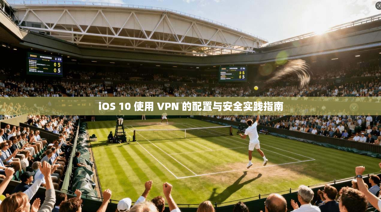 iOS 10 使用 VPN 的配置与安全实践指南