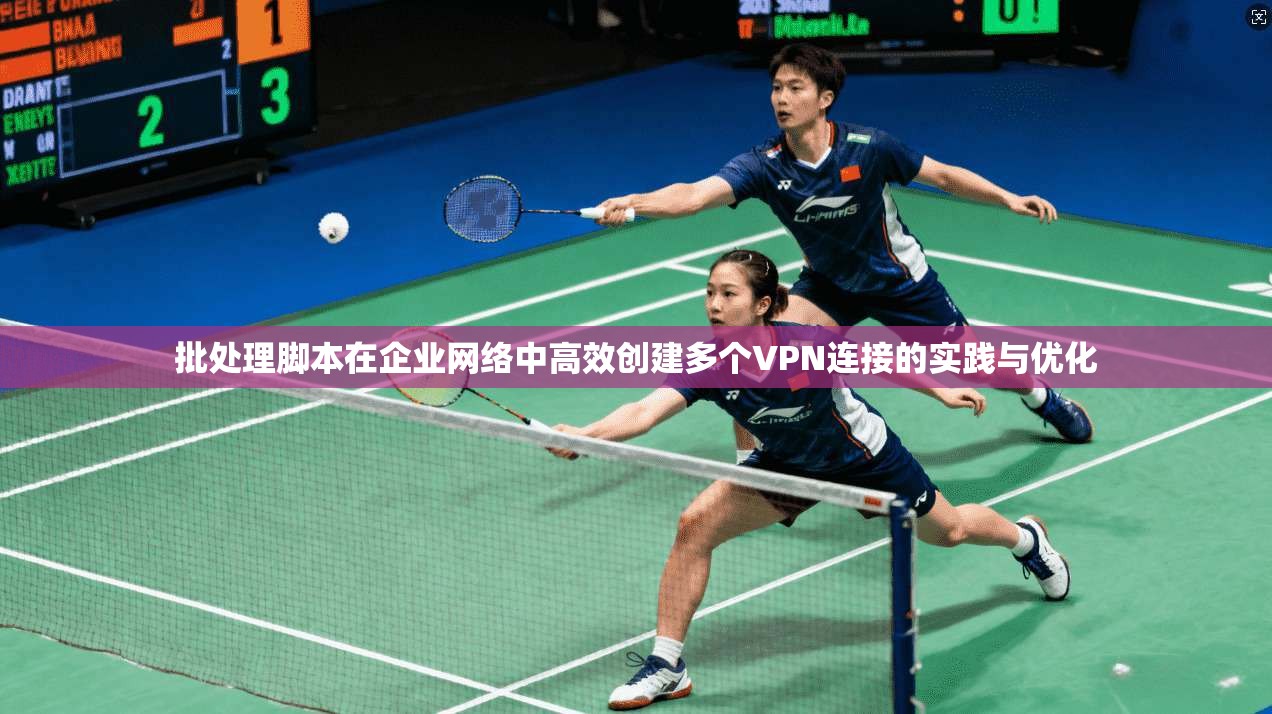 批处理脚本在企业网络中高效创建多个VPN连接的实践与优化