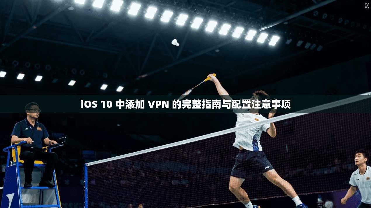 iOS 10 中添加 VPN 的完整指南与配置注意事项