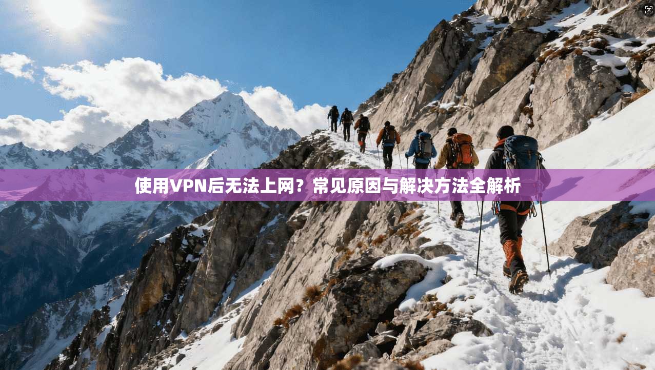 使用VPN后无法上网？常见原因与解决方法全解析
