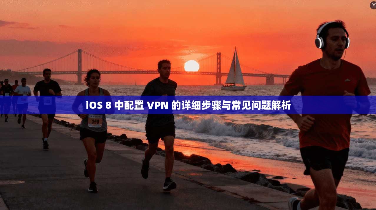 iOS 8 中配置 VPN 的详细步骤与常见问题解析