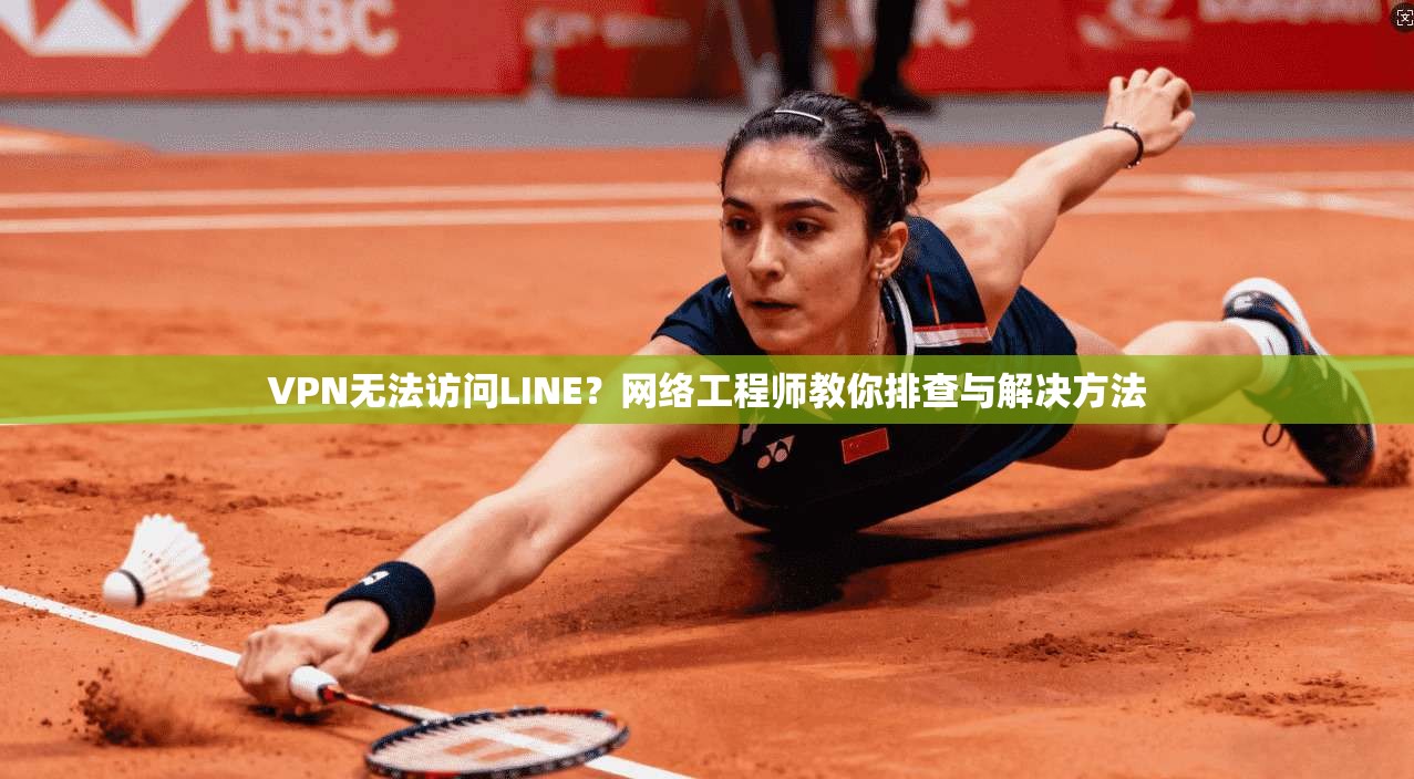 VPN无法访问LINE？网络工程师教你排查与解决方法