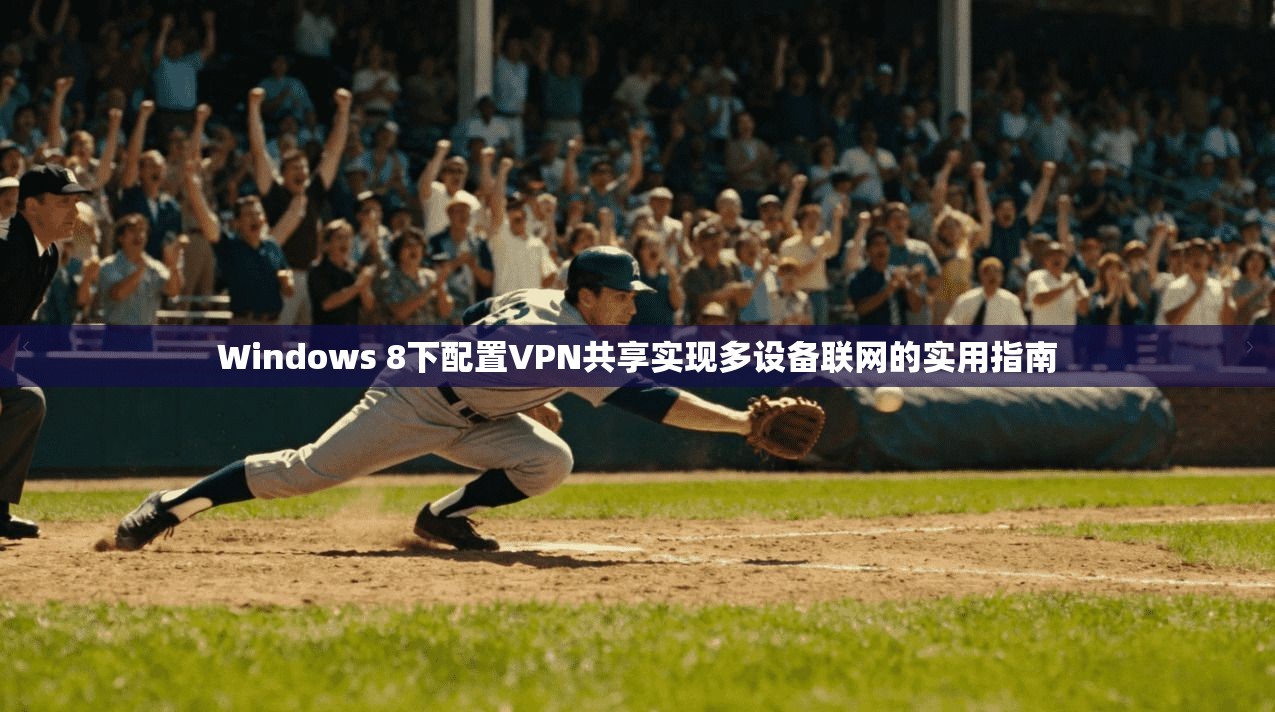 Windows 8下配置VPN共享实现多设备联网的实用指南