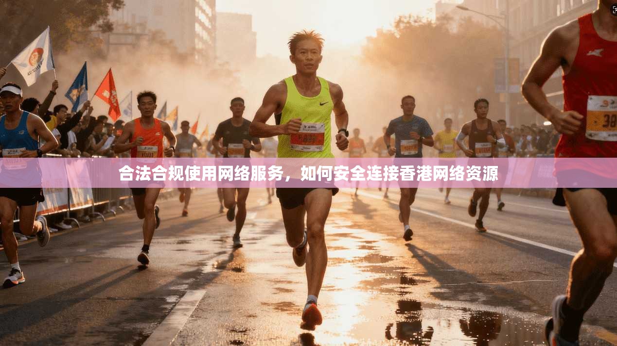 合法合规使用网络服务，如何安全连接香港网络资源