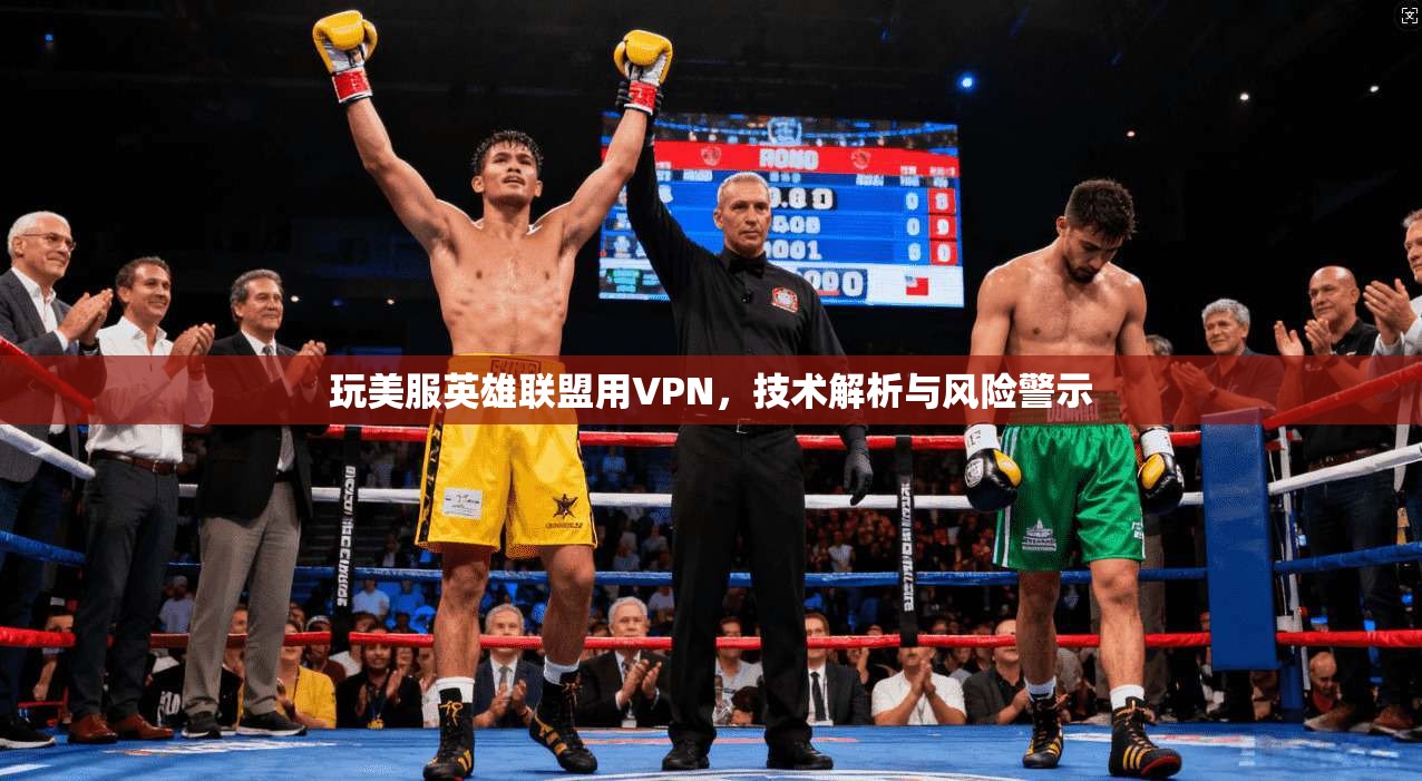玩美服英雄联盟用VPN，技术解析与风险警示