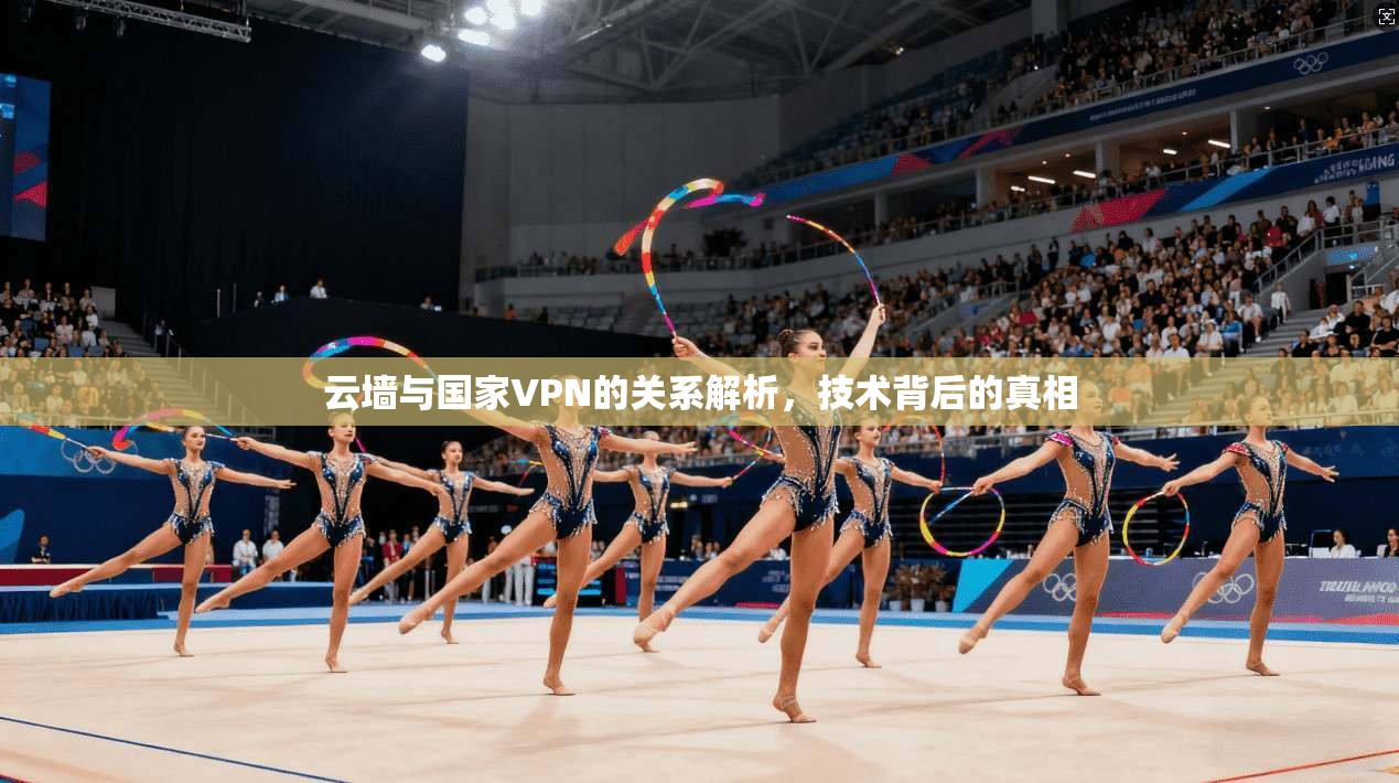 云墙与国家VPN的关系解析，技术背后的真相