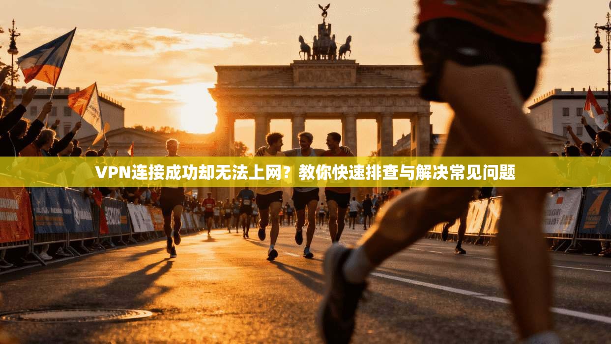 VPN连接成功却无法上网？教你快速排查与解决常见问题