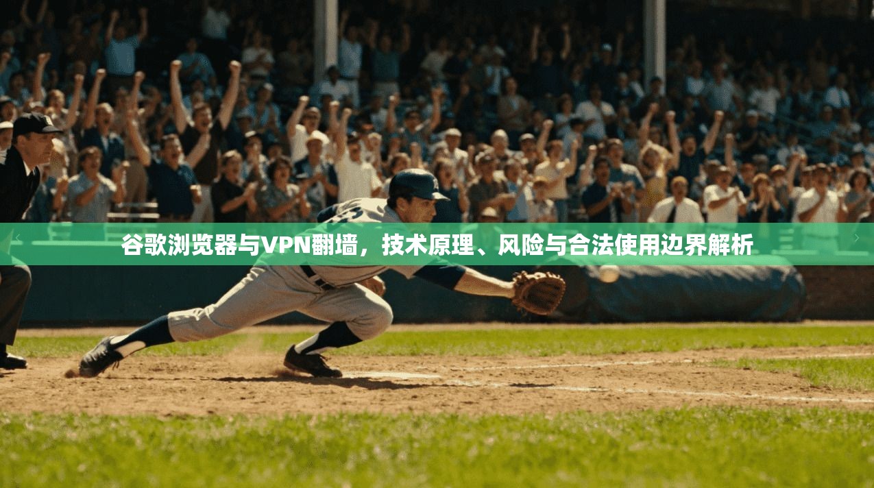 谷歌浏览器与VPN翻墙，技术原理、风险与合法使用边界解析