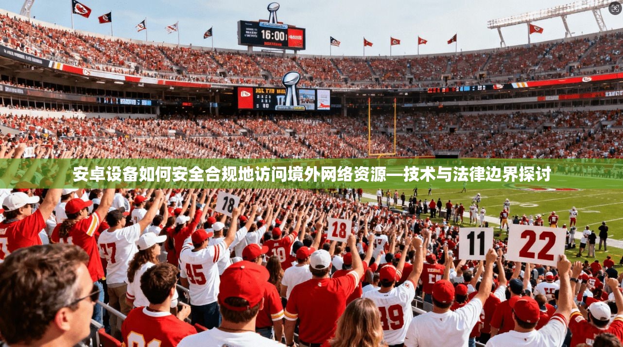 安卓设备如何安全合规地访问境外网络资源—技术与法律边界探讨