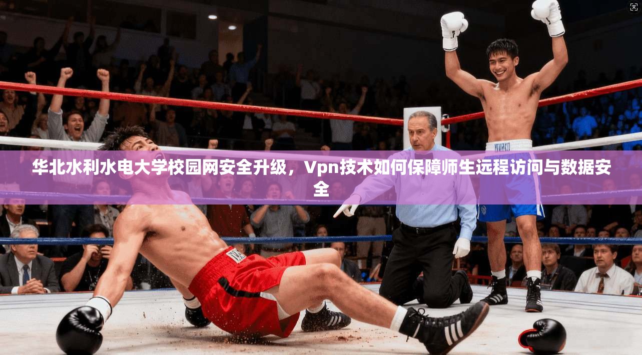 华北水利水电大学校园网安全升级，Vpn技术如何保障师生远程访问与数据安全