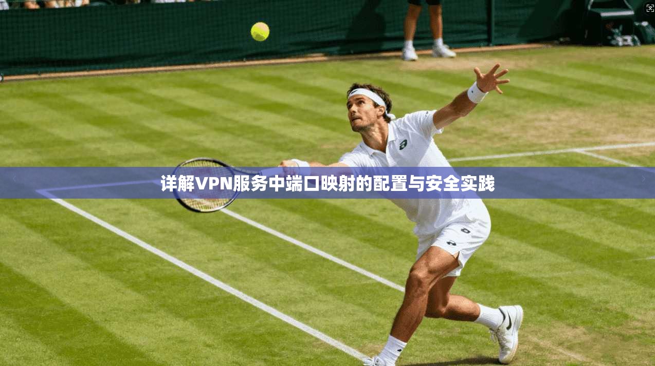 详解VPN服务中端口映射的配置与安全实践