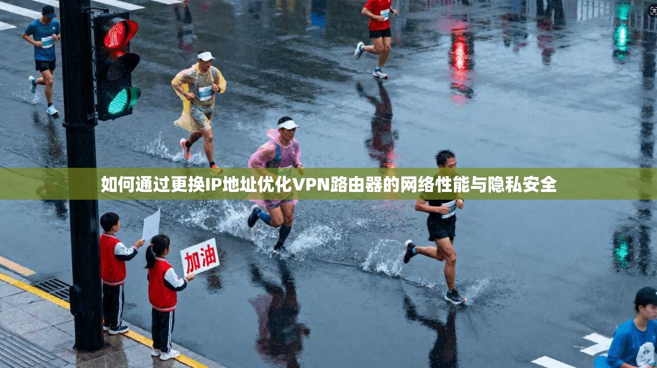 如何通过更换IP地址优化VPN路由器的网络性能与隐私安全