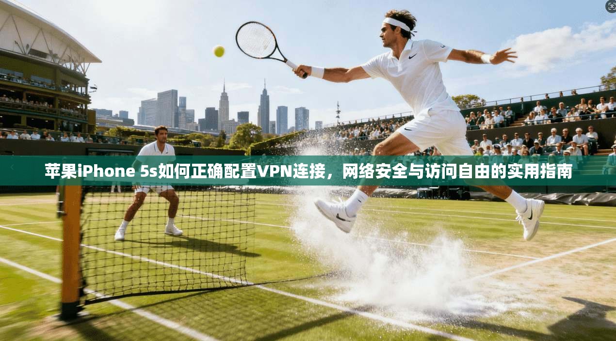 苹果iPhone 5s如何正确配置VPN连接，网络安全与访问自由的实用指南