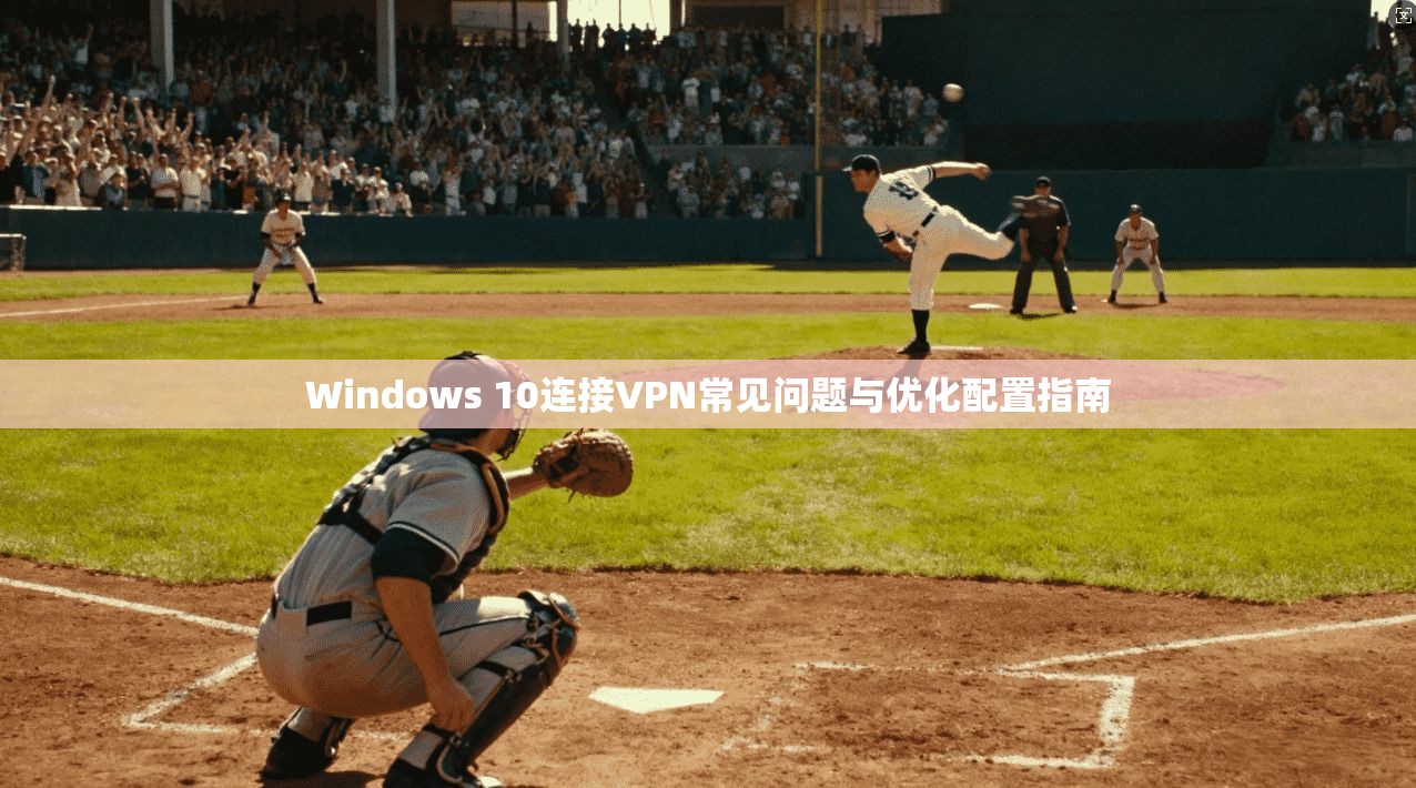 Windows 10连接VPN常见问题与优化配置指南