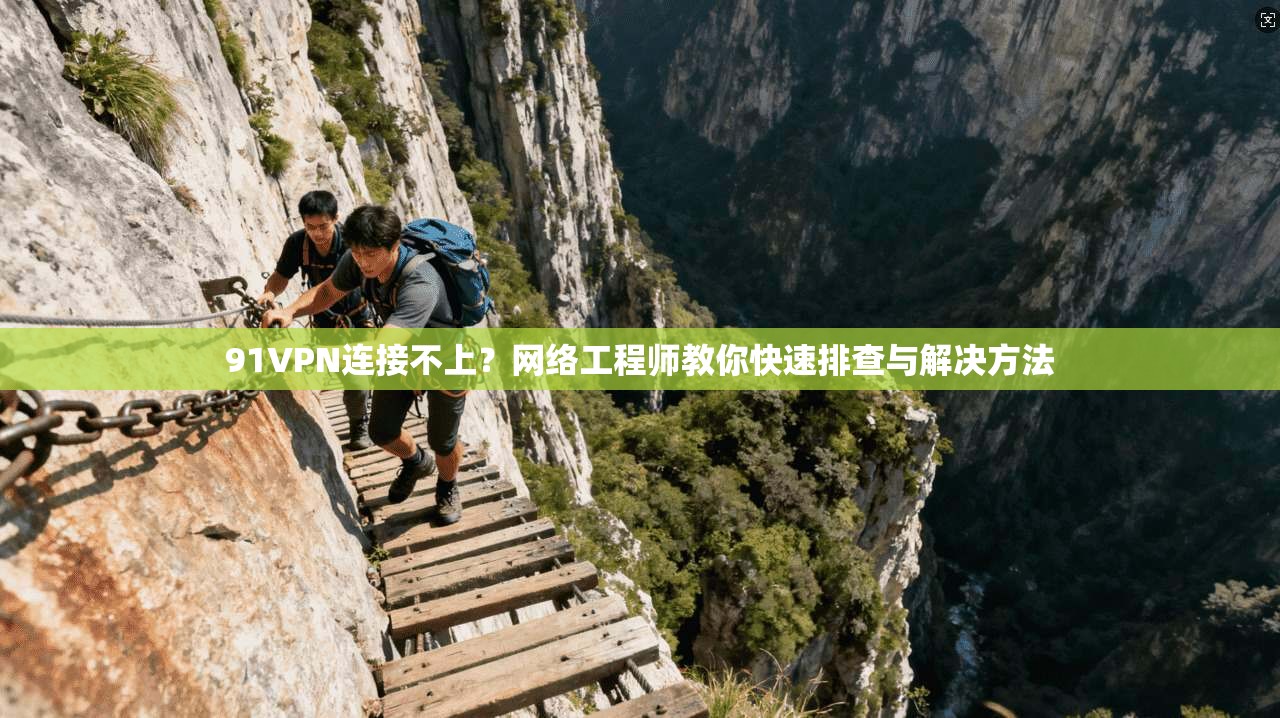 91VPN连接不上？网络工程师教你快速排查与解决方法