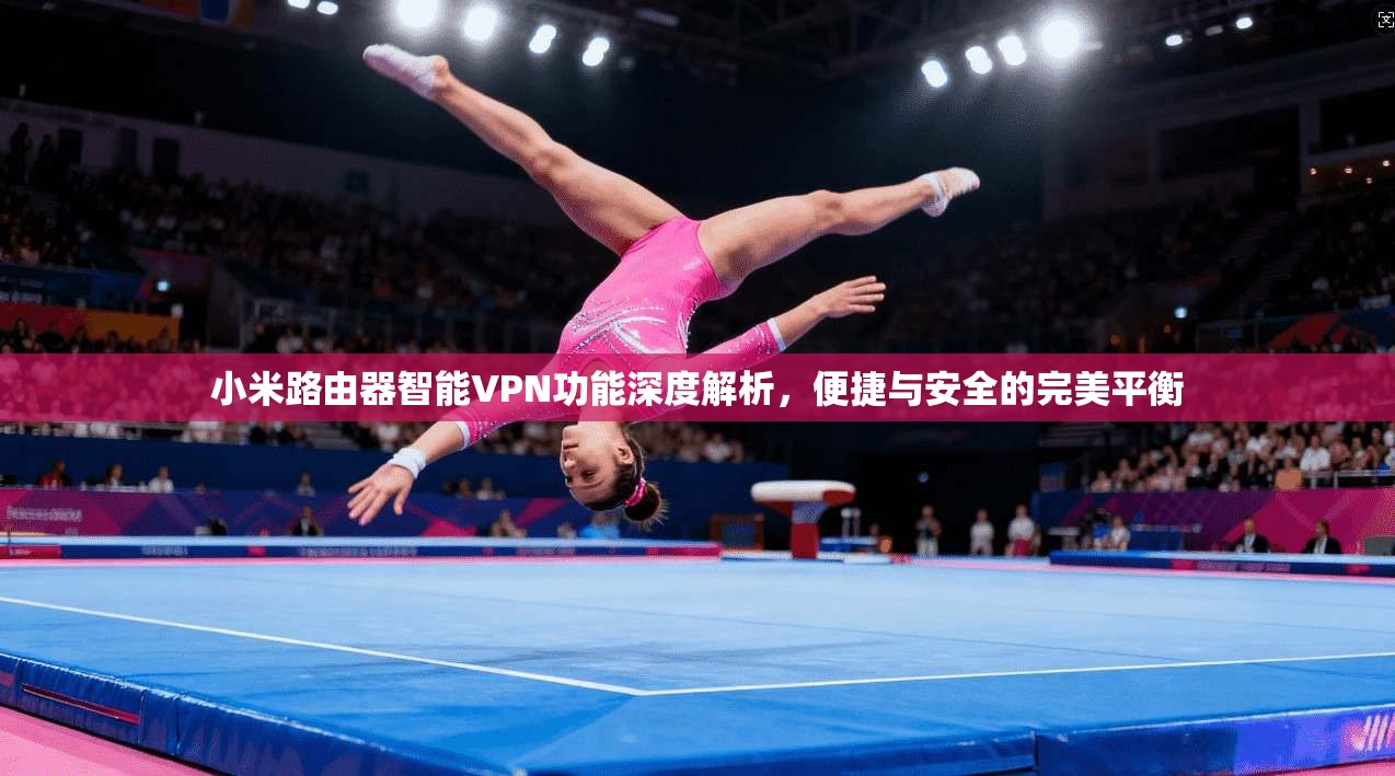 小米路由器智能VPN功能深度解析，便捷与安全的完美平衡