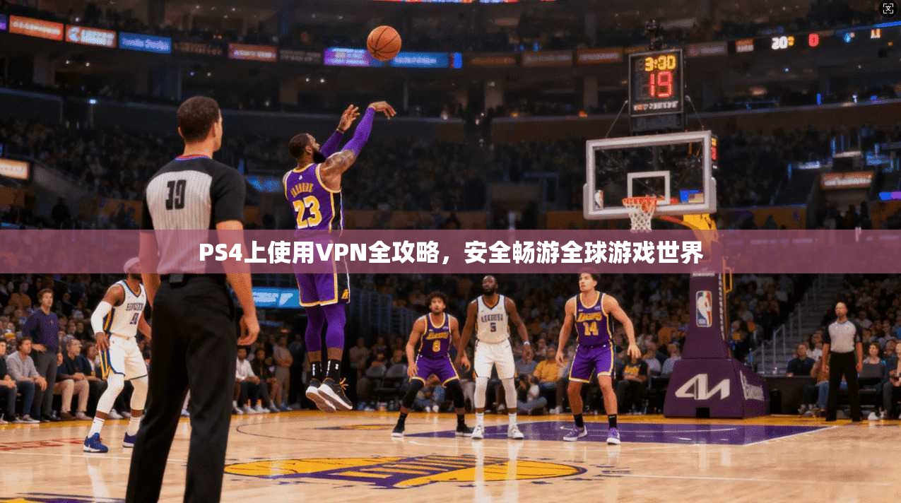 PS4上使用VPN全攻略，安全畅游全球游戏世界