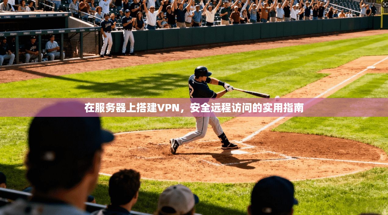 在服务器上搭建VPN，安全远程访问的实用指南