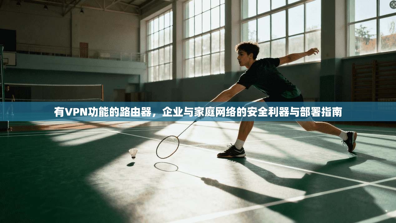 有VPN功能的路由器，企业与家庭网络的安全利器与部署指南