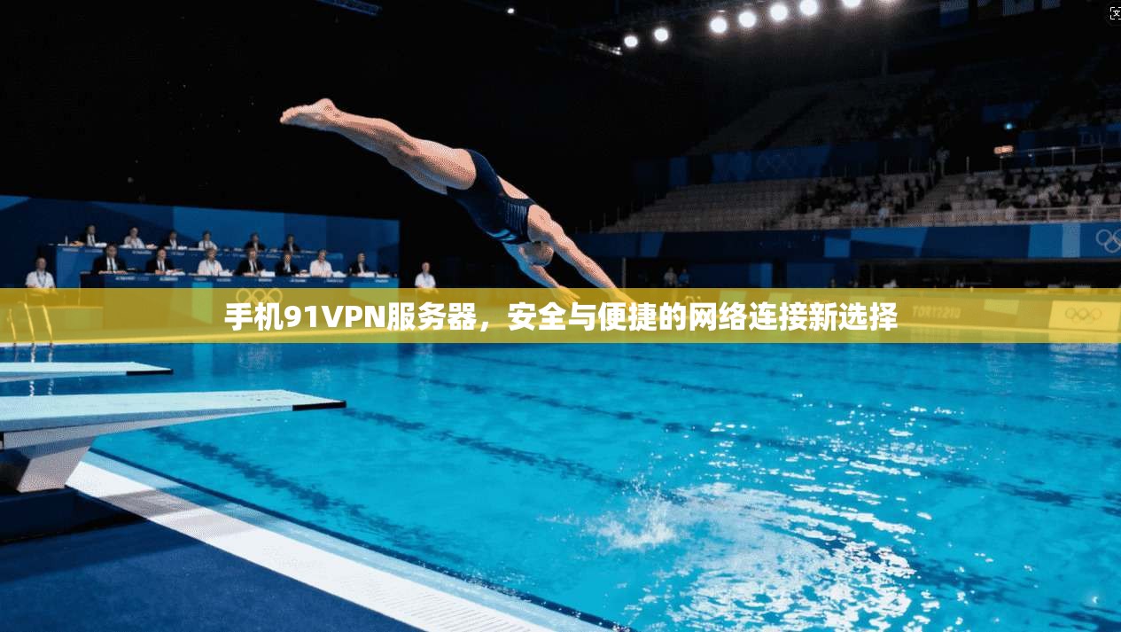 手机91VPN服务器，安全与便捷的网络连接新选择