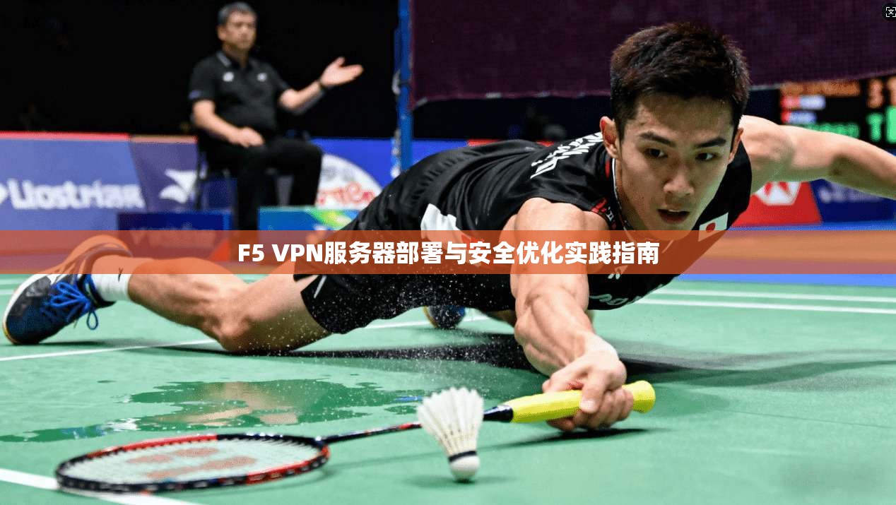 F5 VPN服务器部署与安全优化实践指南