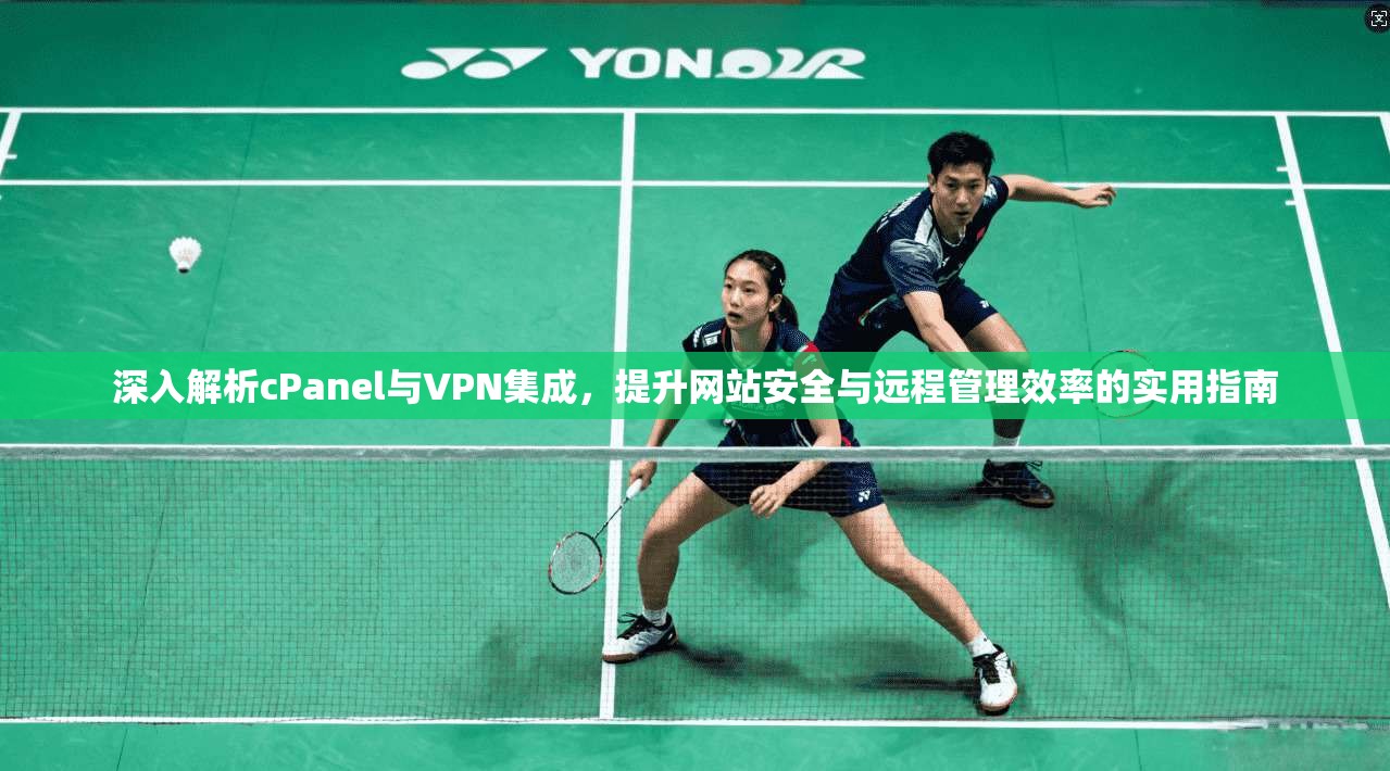 深入解析cPanel与VPN集成，提升网站安全与远程管理效率的实用指南