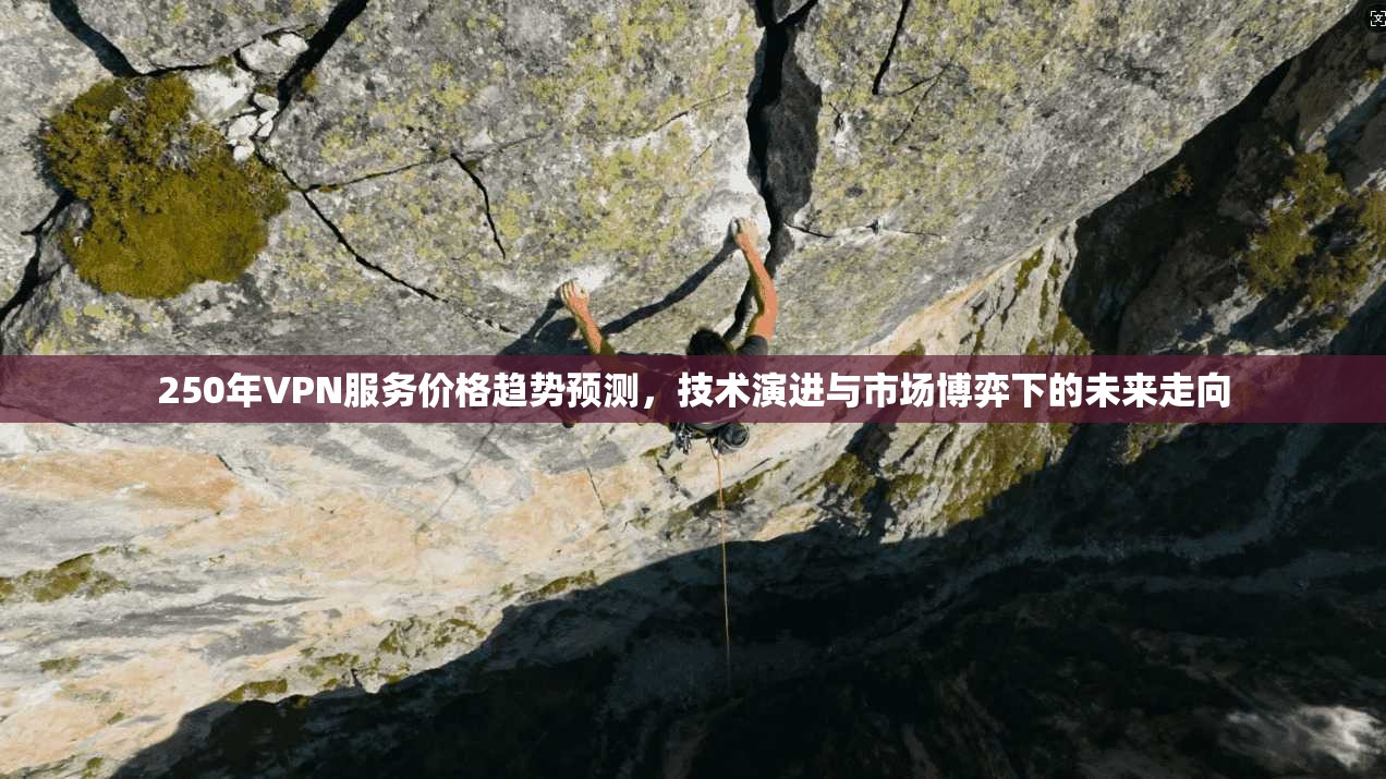 250年VPN服务价格趋势预测，技术演进与市场博弈下的未来走向