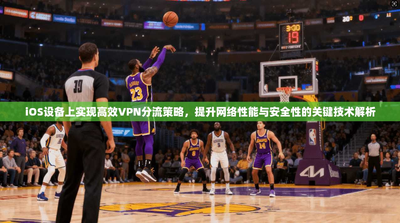 iOS设备上实现高效VPN分流策略，提升网络性能与安全性的关键技术解析