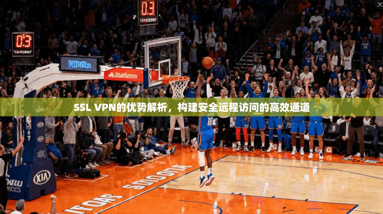 SSL VPN的优势解析，构建安全远程访问的高效通道