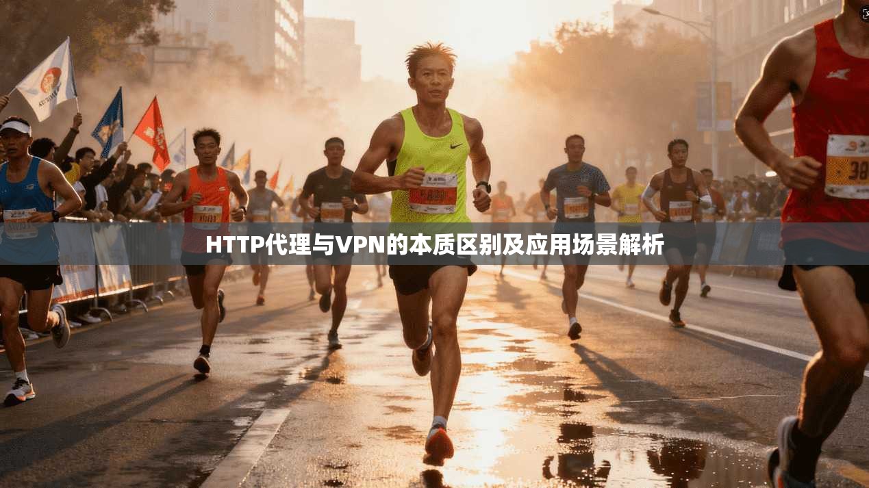 HTTP代理与VPN的本质区别及应用场景解析
