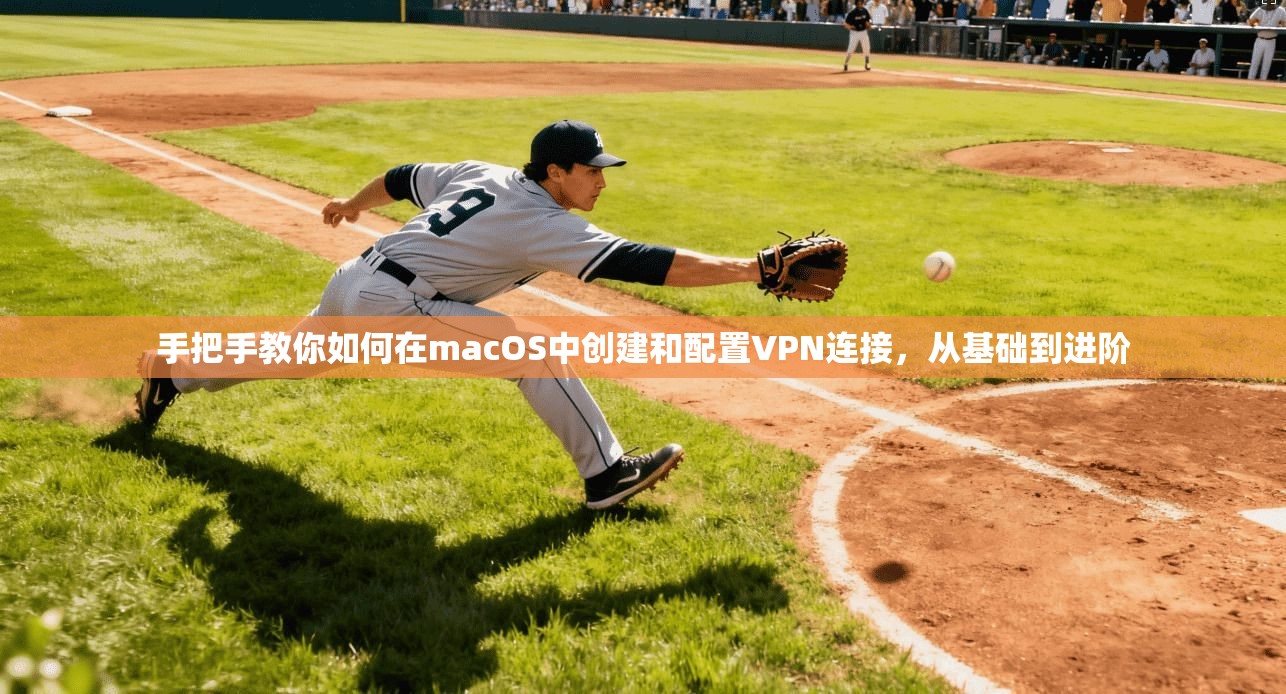 手把手教你如何在macOS中创建和配置VPN连接，从基础到进阶
