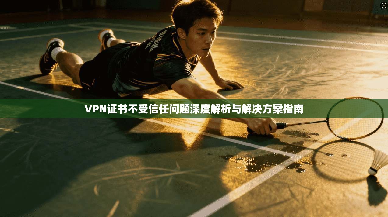 VPN证书不受信任问题深度解析与解决方案指南