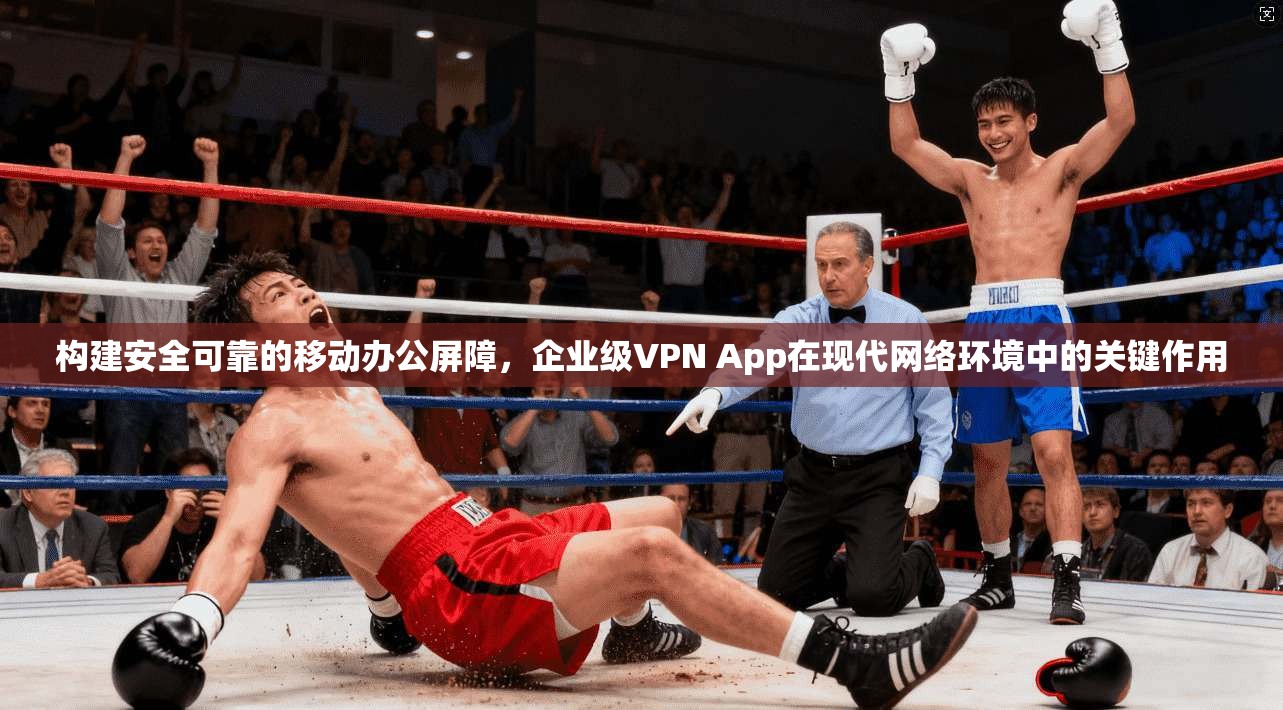 构建安全可靠的移动办公屏障，企业级VPN App在现代网络环境中的关键作用