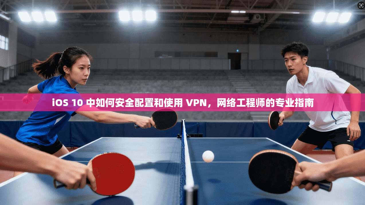 iOS 10 中如何安全配置和使用 VPN，网络工程师的专业指南