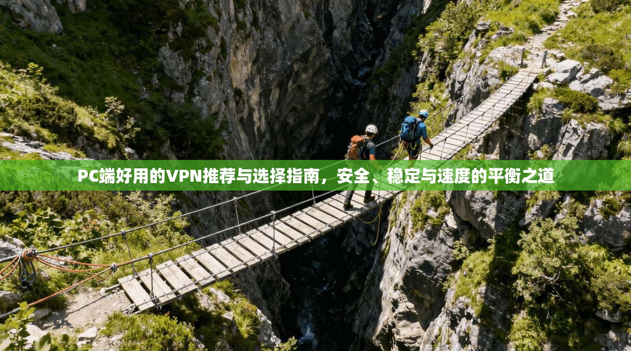 PC端好用的VPN推荐与选择指南，安全、稳定与速度的平衡之道