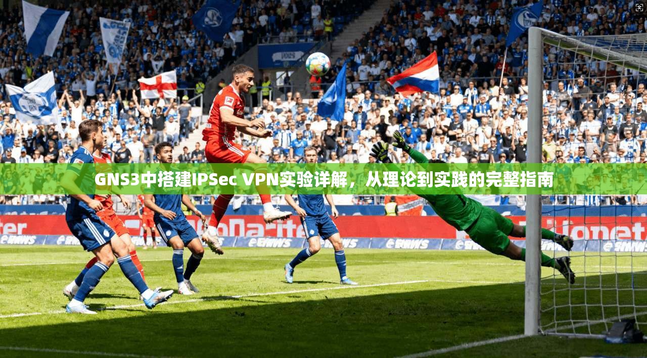 GNS3中搭建IPSec VPN实验详解，从理论到实践的完整指南