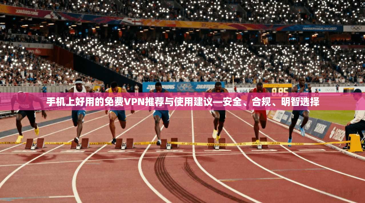 手机上好用的免费VPN推荐与使用建议—安全、合规、明智选择