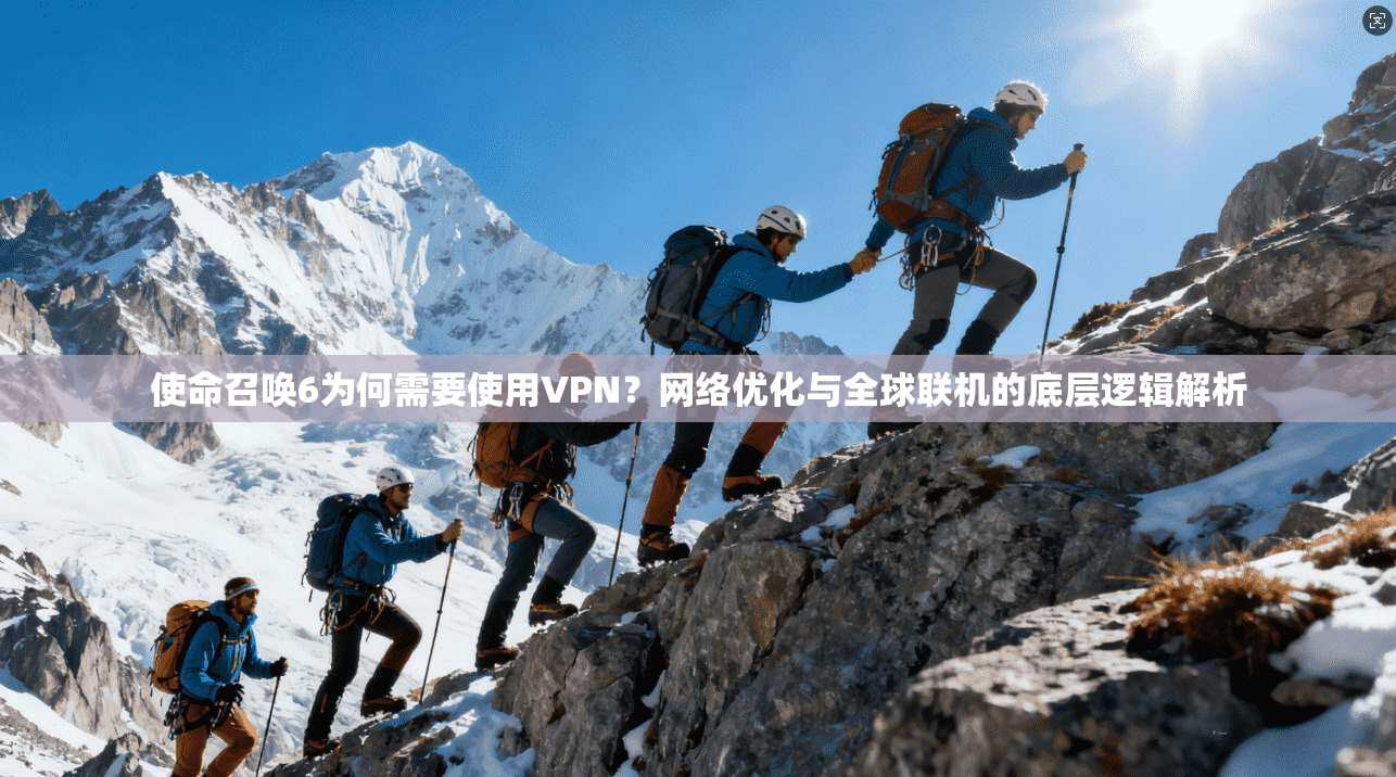 使命召唤6为何需要使用VPN？网络优化与全球联机的底层逻辑解析