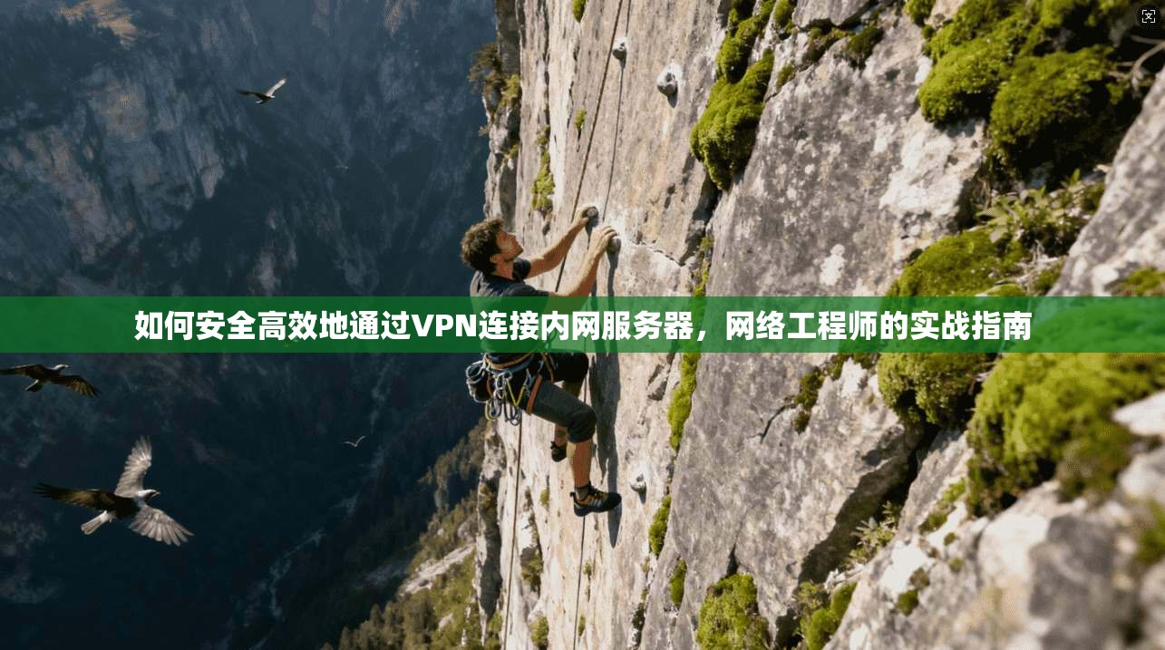 如何安全高效地通过VPN连接内网服务器，网络工程师的实战指南