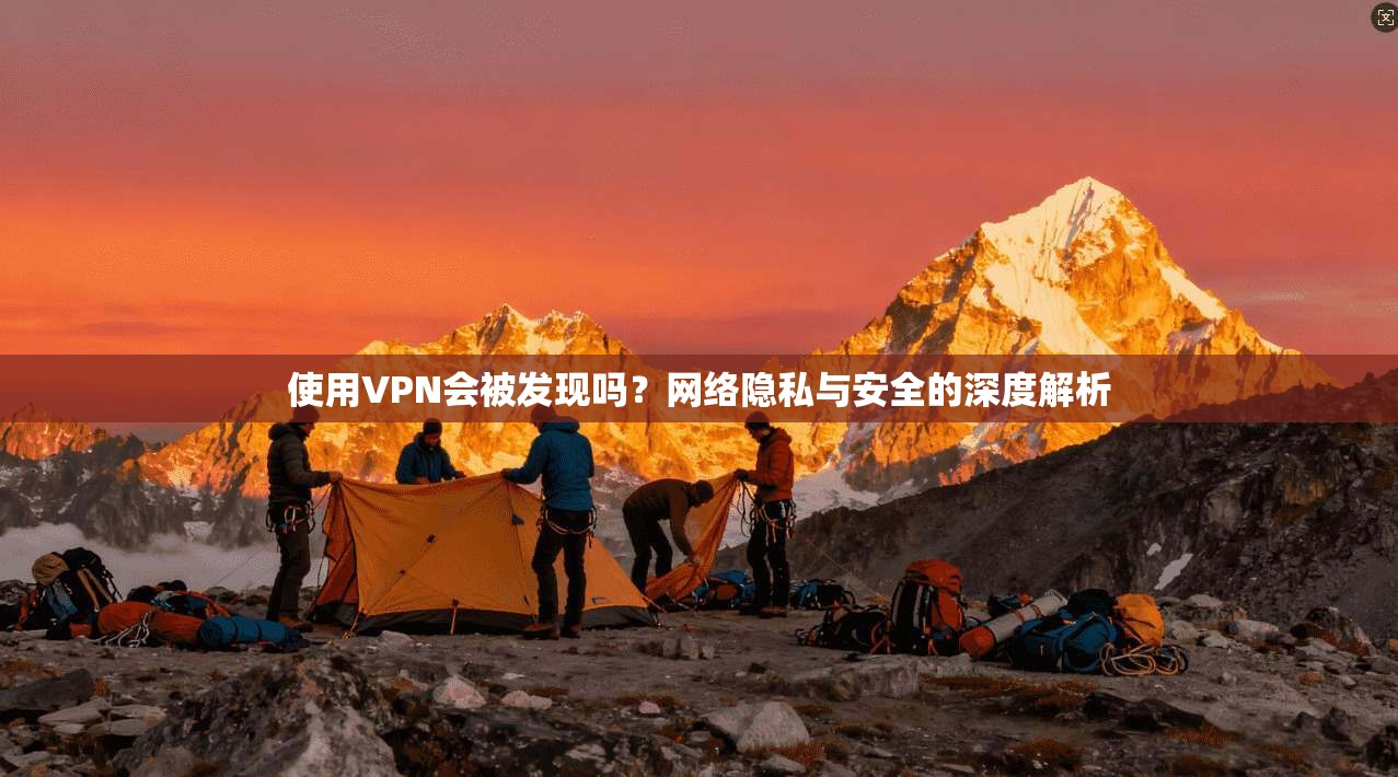 使用VPN会被发现吗？网络隐私与安全的深度解析