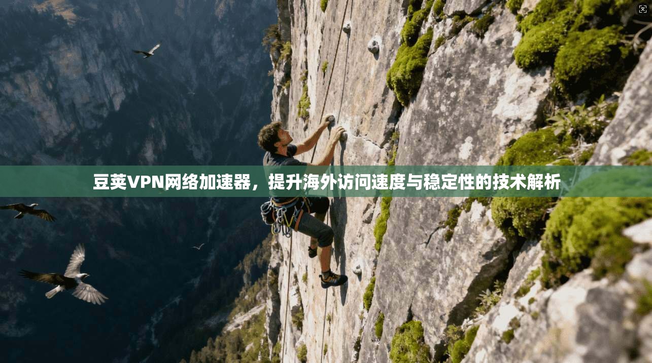 豆荚VPN网络加速器，提升海外访问速度与稳定性的技术解析