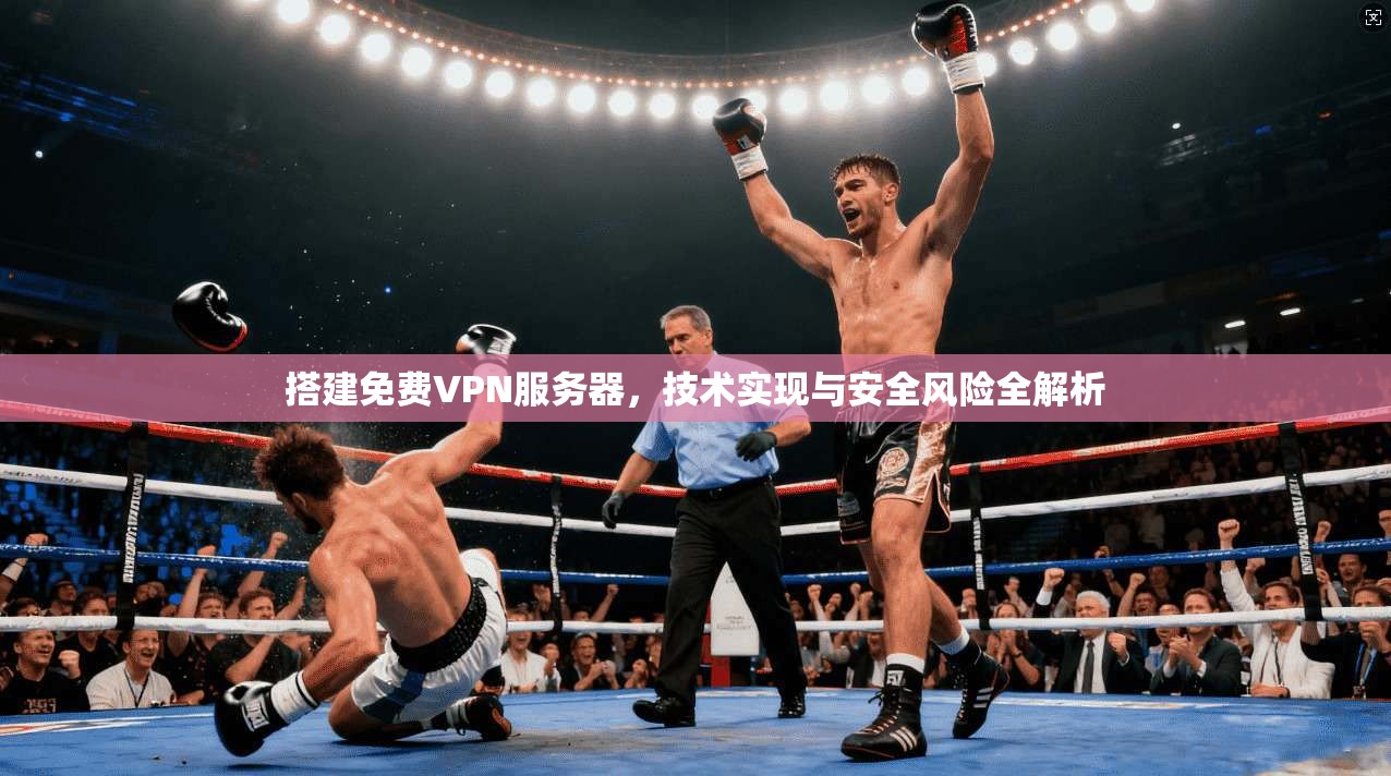 搭建免费VPN服务器，技术实现与安全风险全解析
