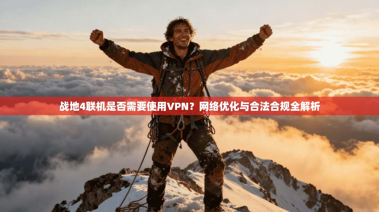 战地4联机是否需要使用VPN？网络优化与合法合规全解析