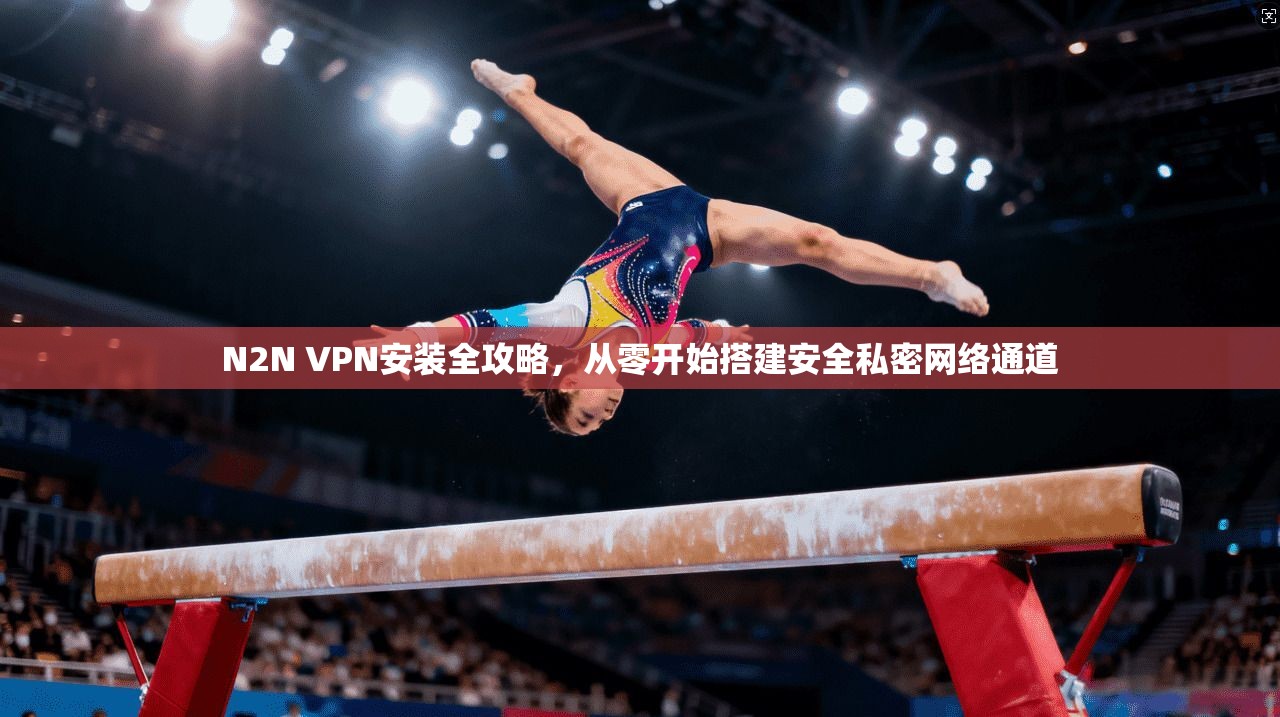 N2N VPN安装全攻略，从零开始搭建安全私密网络通道