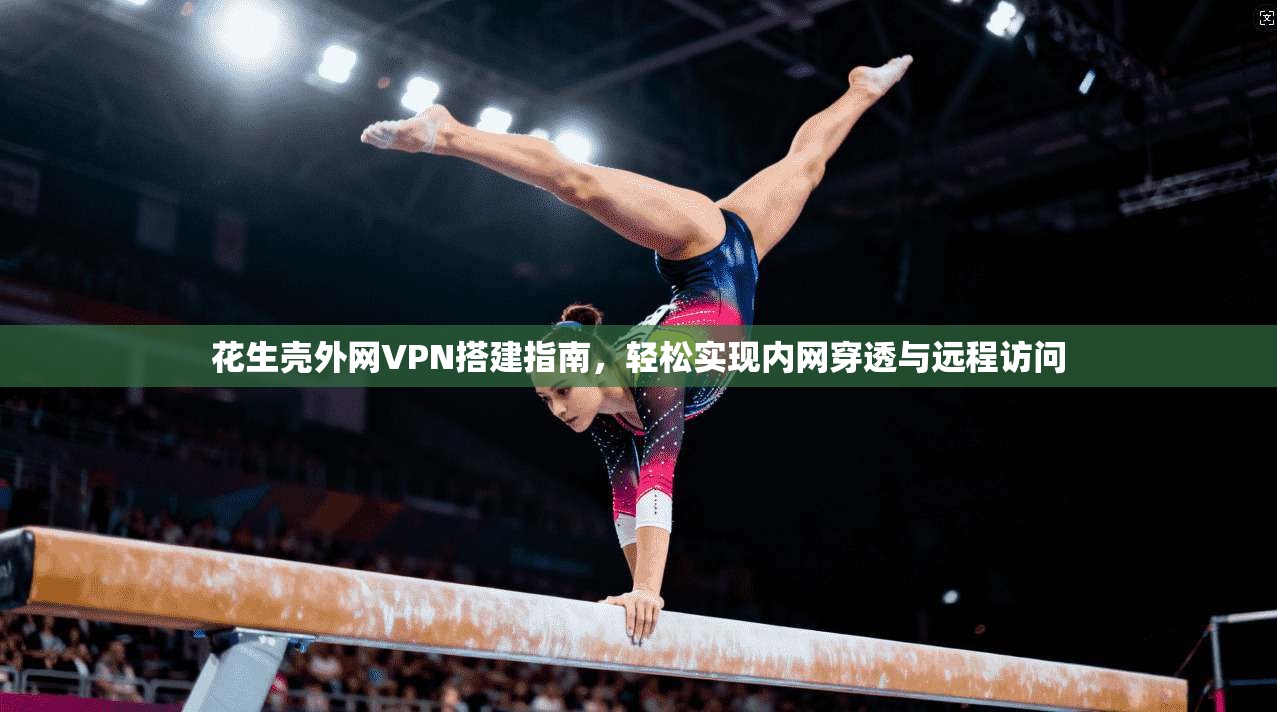 花生壳外网VPN搭建指南，轻松实现内网穿透与远程访问