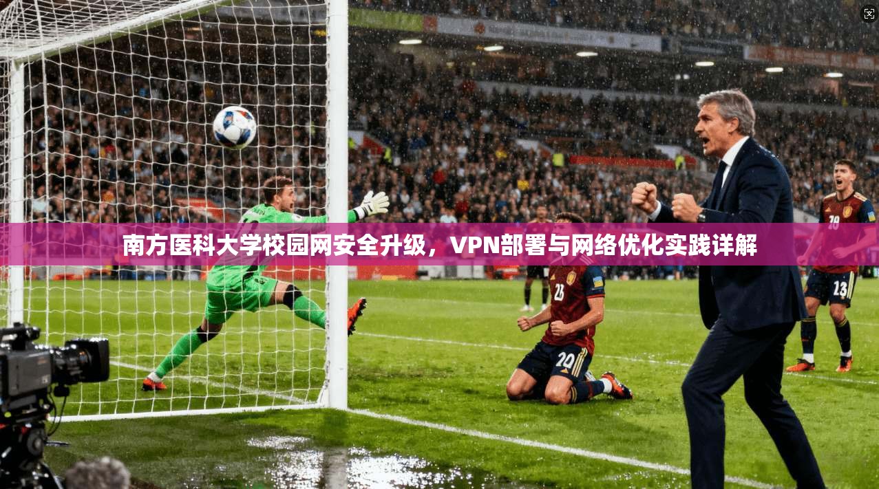 南方医科大学校园网安全升级，VPN部署与网络优化实践详解